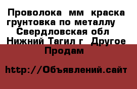 Проволока 6мм ,краска грунтовка по металлу. - Свердловская обл., Нижний Тагил г. Другое » Продам   